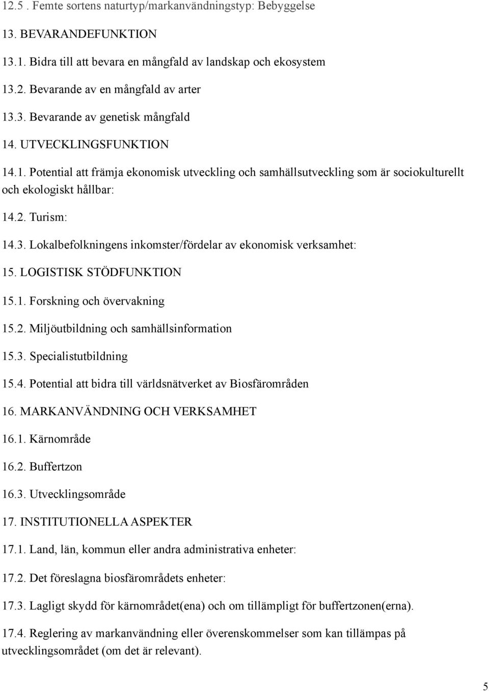 Lokalbefolkningens inkomster/fördelar av ekonomisk verksamhet: 15. LOGISTISK STÖDFUNKTION 15.1. Forskning och övervakning 15.2. Miljöutbildning och samhällsinformation 15.3. Specialistutbildning 15.4.