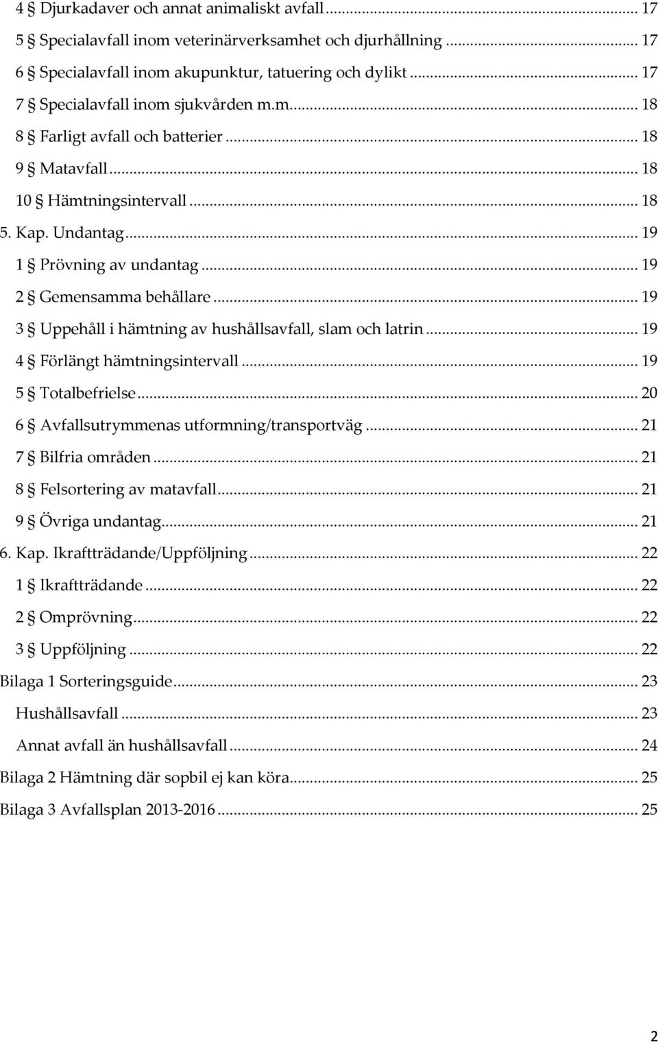 .. 19 2 Gemensamma behållare... 19 3 Uppehåll i hämtning av hushållsavfall, slam och latrin... 19 4 Förlängt hämtningsintervall... 19 5 Totalbefrielse... 20 6 Avfallsutrymmenas utformning/transportväg.