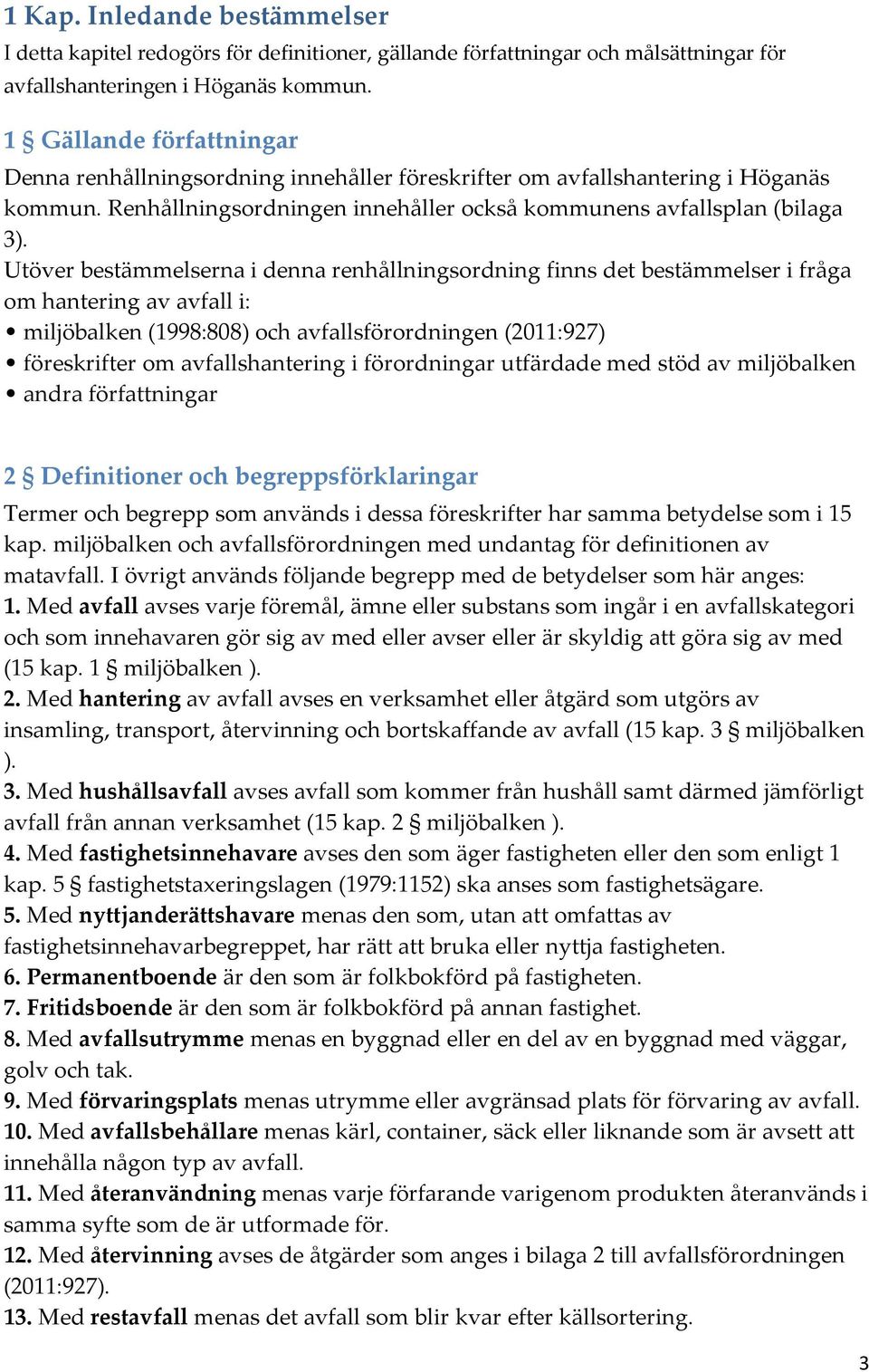 Utöver bestämmelserna i denna renhållningsordning finns det bestämmelser i fråga om hantering av avfall i: miljöbalken (1998:808) och avfallsförordningen (2011:927) föreskrifter om avfallshantering i