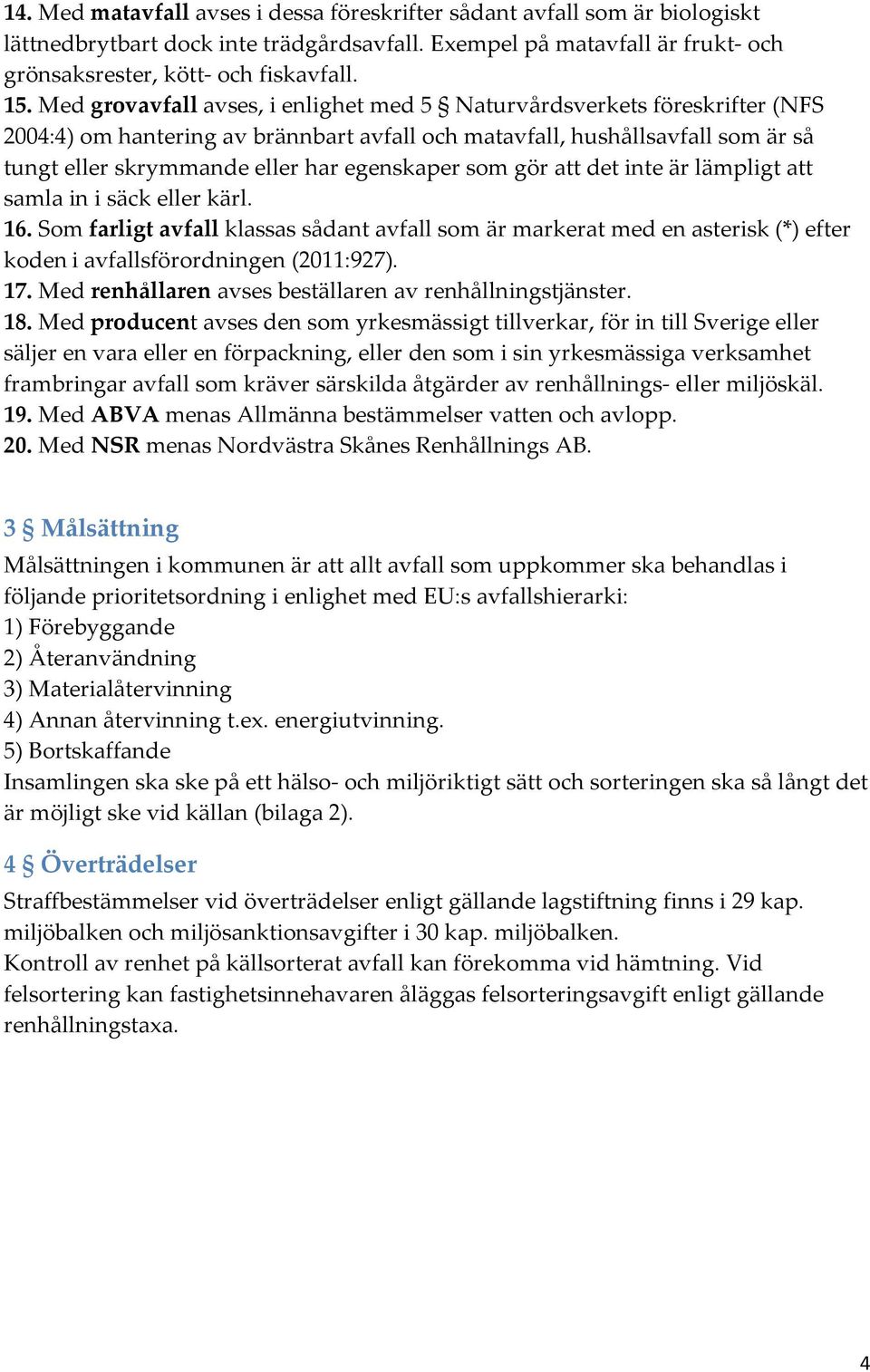 som gör att det inte är lämpligt att samla in i säck eller kärl. 16. Som farligt avfall klassas sådant avfall som är markerat med en asterisk (*) efter koden i avfallsförordningen (2011:927). 17.