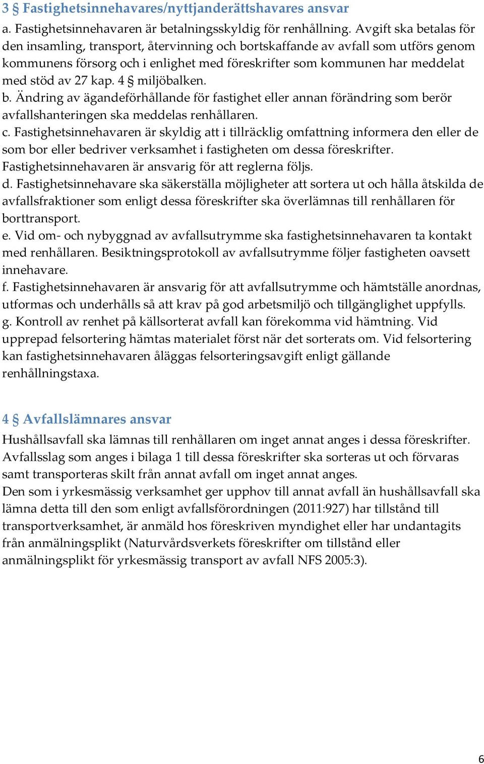 kap. 4 miljöbalken. b. Ändring av ägandeförhållande för fastighet eller annan förändring som berör avfallshanteringen ska meddelas renhållaren. c.