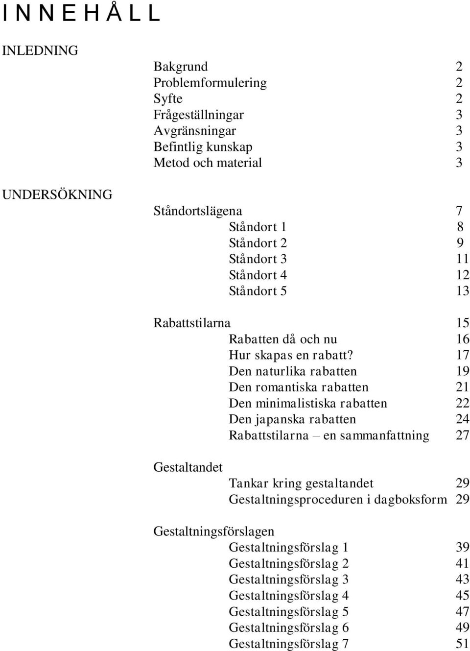 17 Den naturlika rabatten 19 Den romantiska rabatten 21 Den minimalistiska rabatten 22 Den japanska rabatten 24 Rabattstilarna en sammanfattning 27 Gestaltandet Tankar kring