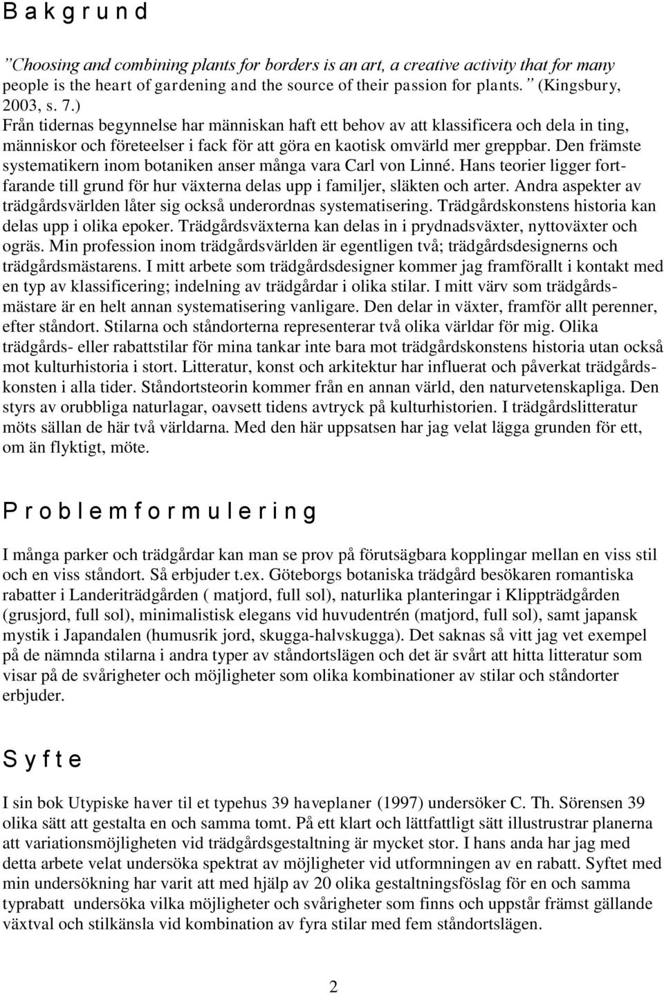 Den främste systematikern inom botaniken anser många vara Carl von Linné. Hans teorier ligger fortfarande till grund för hur växterna delas upp i familjer, släkten och arter.
