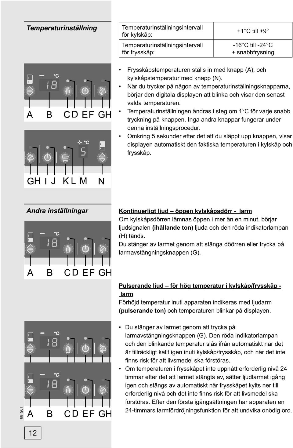 Temperaturinställningen ändras i steg om 1 C för varje snabb tryckning på knappen. Inga andra knappar fungerar under denna inställningsprocedur.