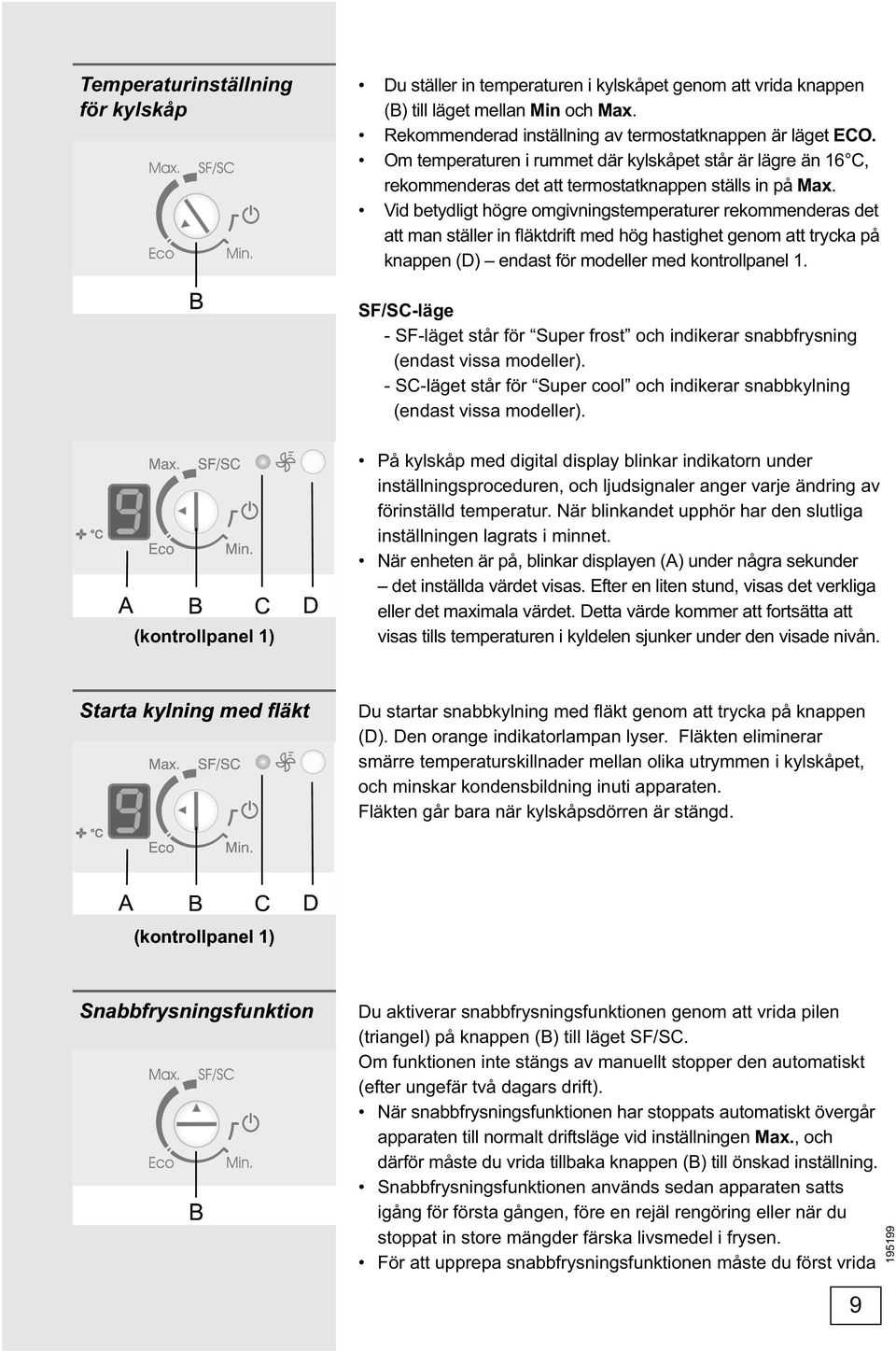 Vid betydligt högre omgivningstemperaturer rekommenderas det att man ställer in fläktdrift med hög hastighet genom att trycka på knappen (D) endast för modeller med kontrollpanel 1.