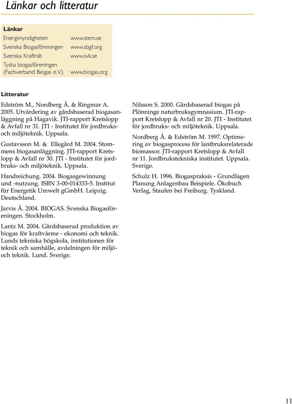 & Ellegård M. 2004. Stommens biogasanläggning. JTI-rapport Kretslopp & Avfall nr 30. JTI - Institutet för jordbruks- och miljöteknik. Uppsala. Handreichung. 2004. Biogasgewinnung und -nutzung.