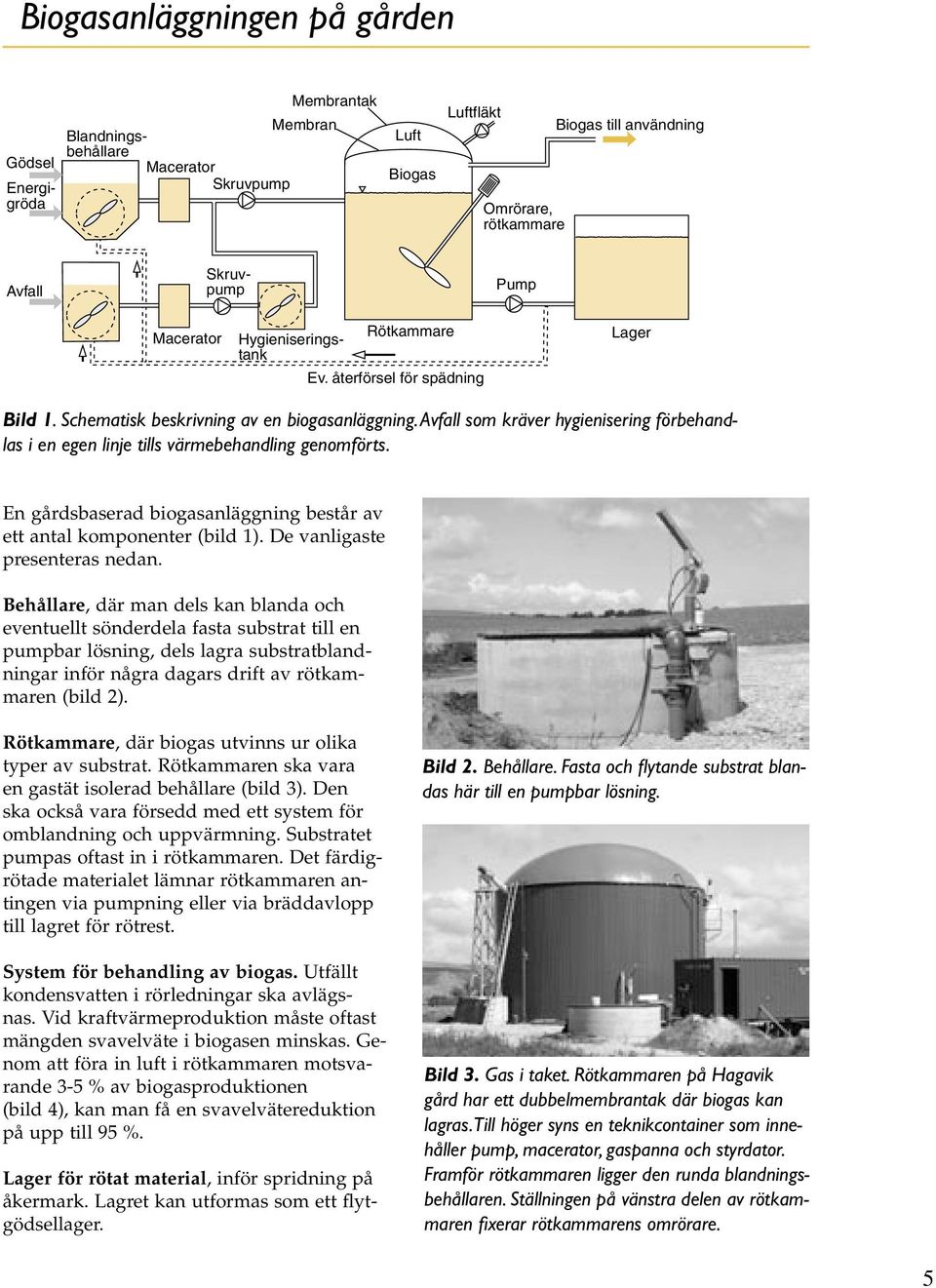 Behållare, där man dels kan blanda och eventuellt sönderdela fasta substrat till en pumpbar lösning, dels lagra substratblandningar inför några dagars drift av rötkammaren (bild 2).