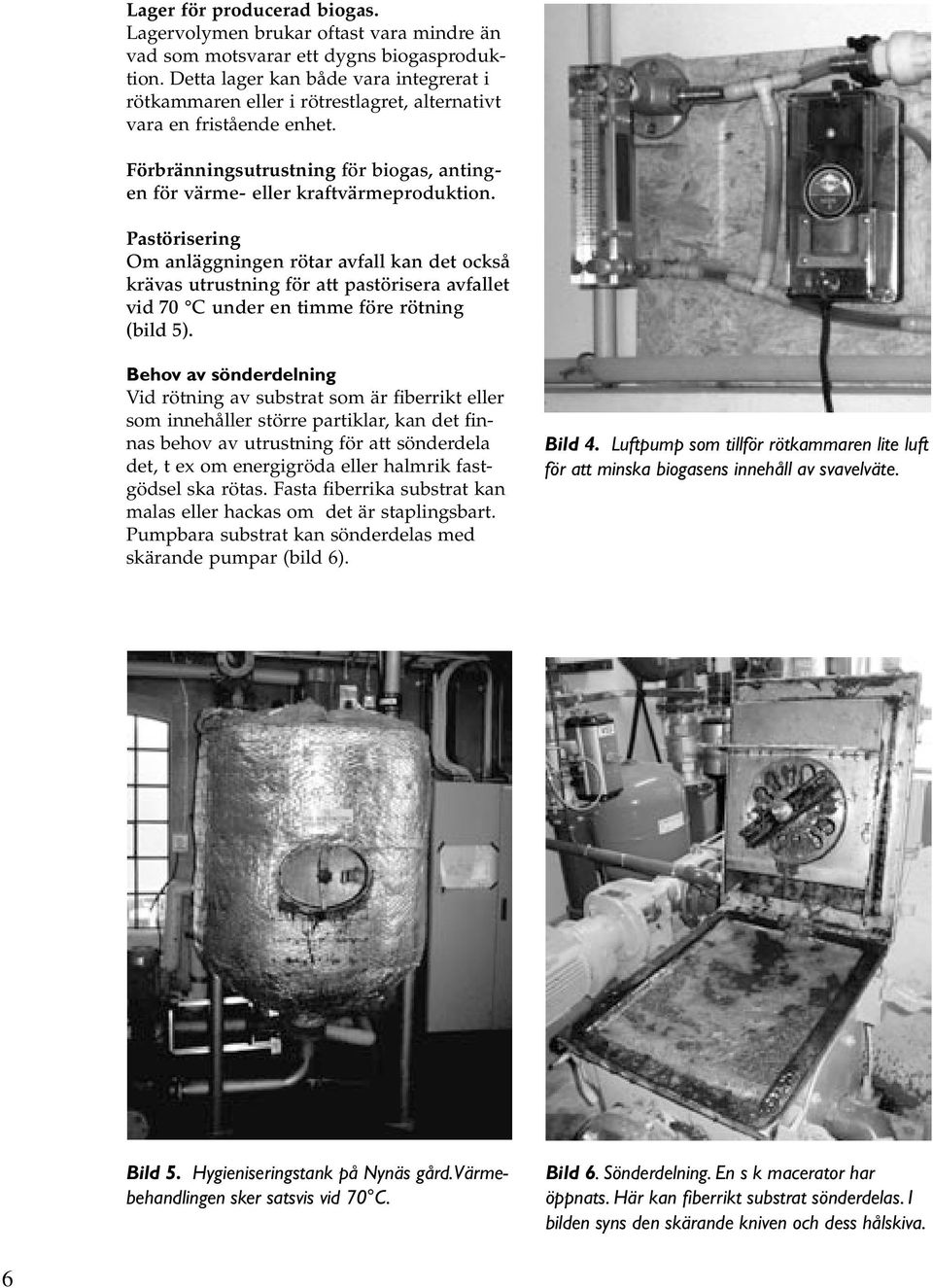 Pastörisering Om anläggningen rötar avfall kan det också krävas utrustning för att pastörisera avfallet vid 70 C under en timme före rötning (bild 5).