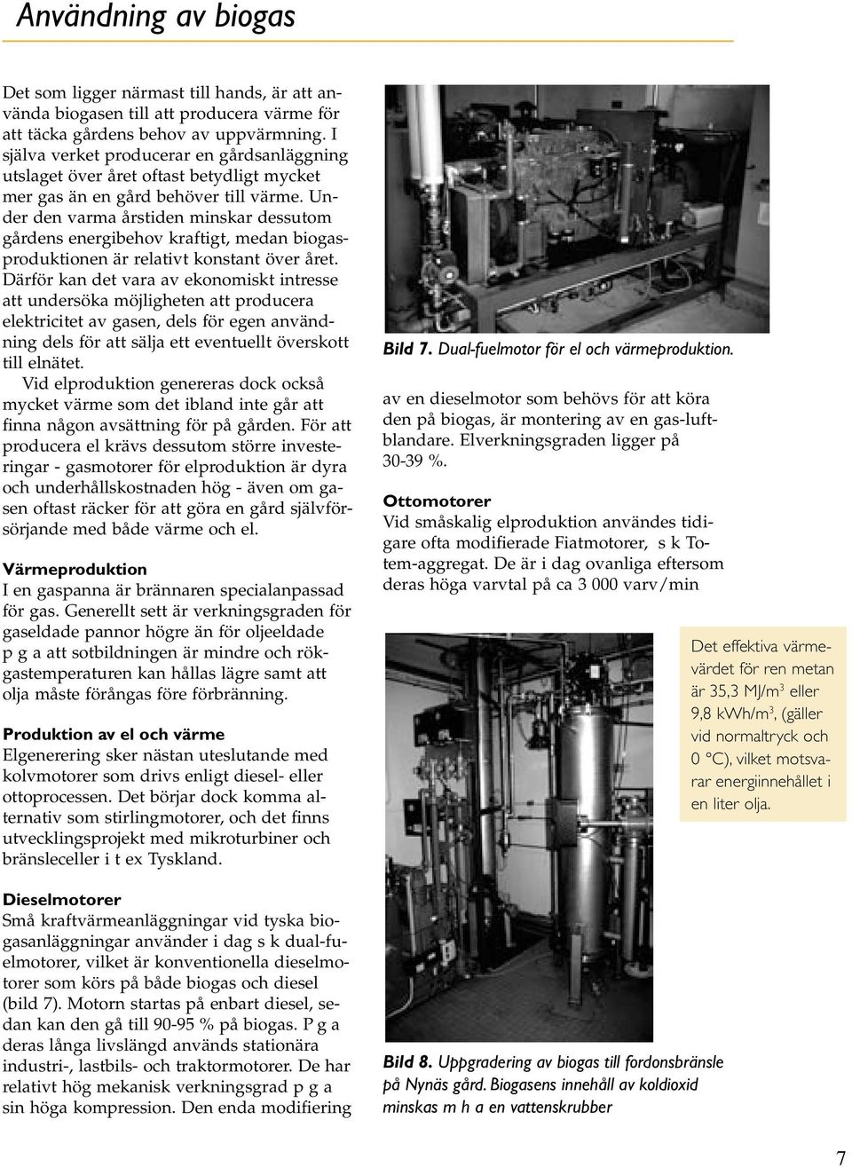 Under den varma årstiden minskar dessutom gårdens energibehov kraftigt, medan biogasproduktionen är relativt konstant över året.