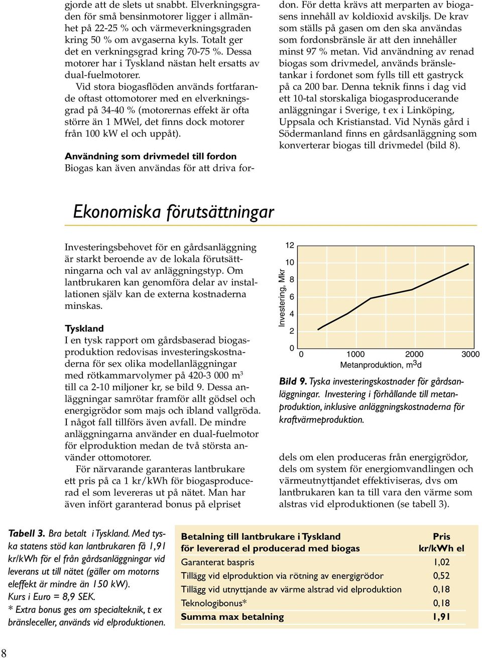 Vid stora biogasflöden används fortfarande oftast ottomotorer med en elverkningsgrad på 34-40 % (motorernas effekt är ofta större än 1 MWel, det finns dock motorer från 100 kw el och uppåt).