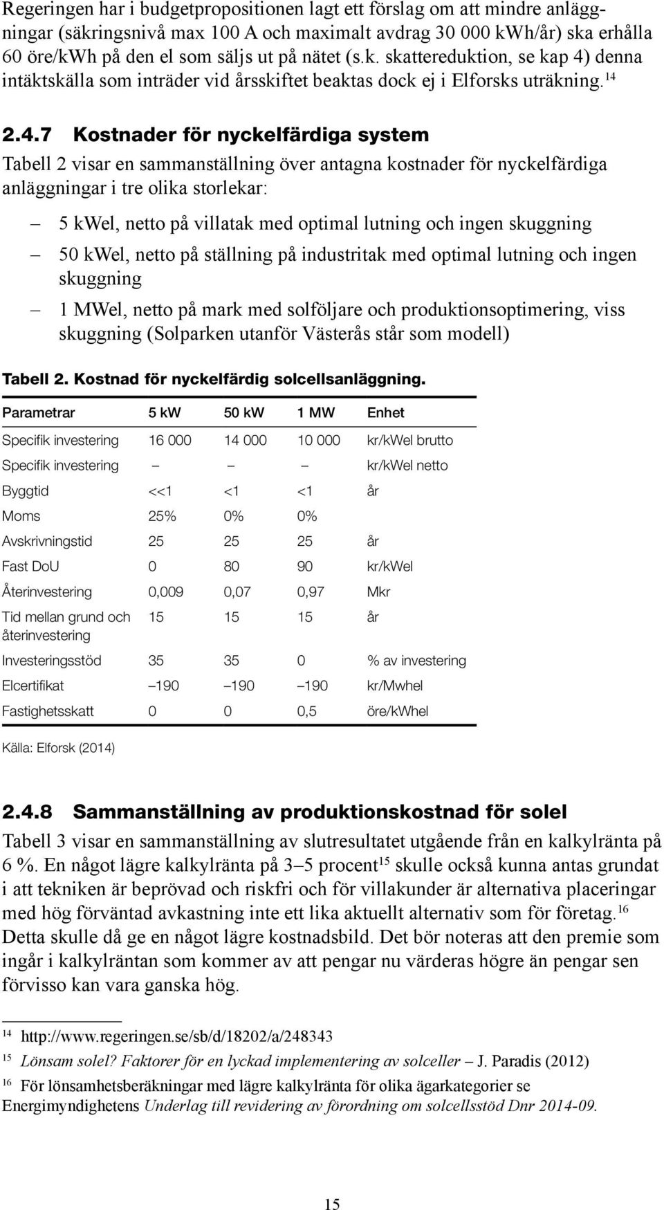 lutning och ingen skuggning 50 kwel, netto på ställning på industritak med optimal lutning och ingen skuggning 1 MWel, netto på mark med solföljare och produktionsoptimering, viss skuggning