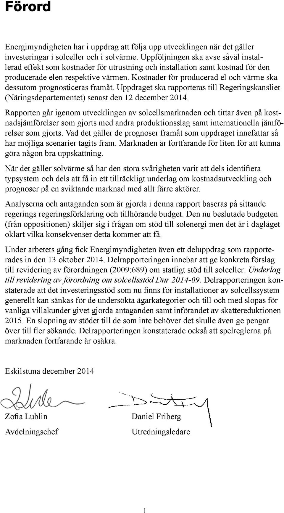 Kostnader för producerad el och värme ska dessutom prognosticeras framåt. Uppdraget ska rapporteras till Regeringskansliet (Näringsdepartementet) senast den 12 december 2014.