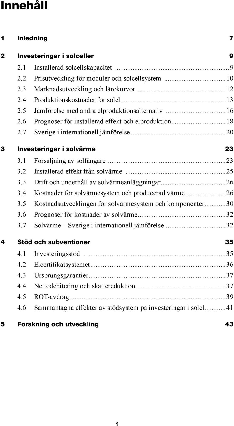 ..20 3 Investeringar i solvärme 23 3.1 Försäljning av solfångare...23 3.2 Installerad effekt från solvärme...25 3.3 Drift och underhåll av solvärmeanläggningar...26 3.