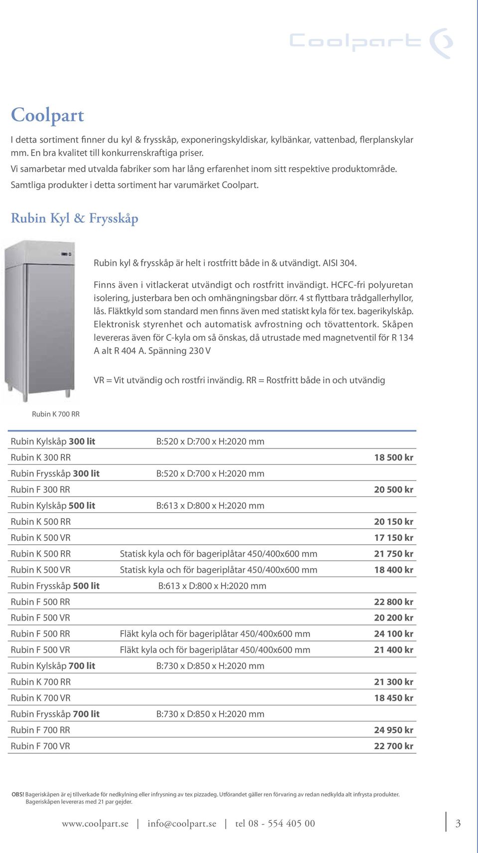 Rubin Kyl & Frysskåp Rubin kyl & frysskåp är helt i rostfritt både in & utvändigt. AISI 304. Finns även i vitlackerat utvändigt och rostfritt invändigt.