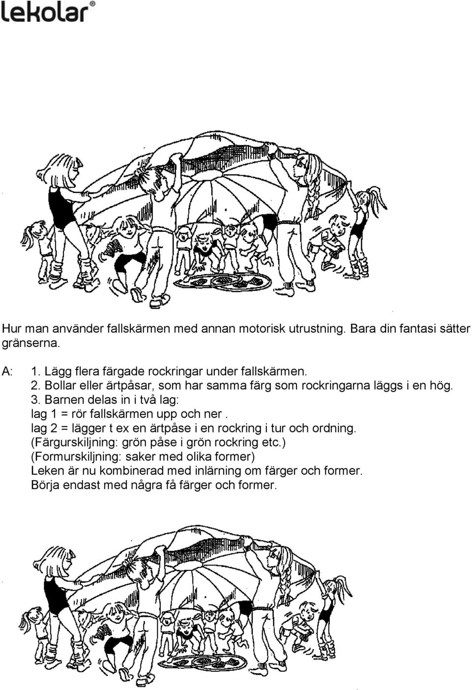 Barnen delas in i två lag: lag 1 = rör fallskärmen upp och ner. lag 2 = lägger t ex en ärtpåse i en rockring i tur och ordning.