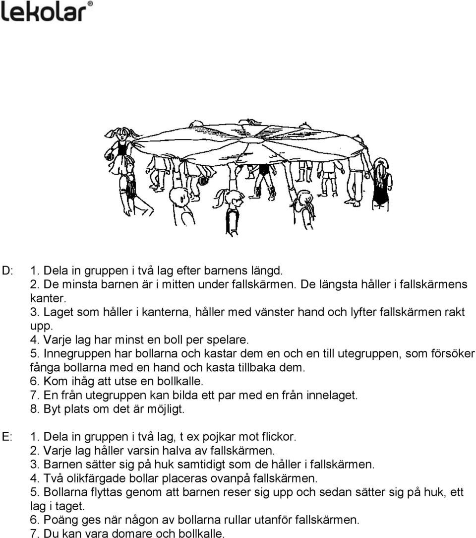 Innegruppen har bollarna och kastar dem en och en till utegruppen, som försöker fånga bollarna med en hand och kasta tillbaka dem. 6. Kom ihåg att utse en bollkalle. 7.