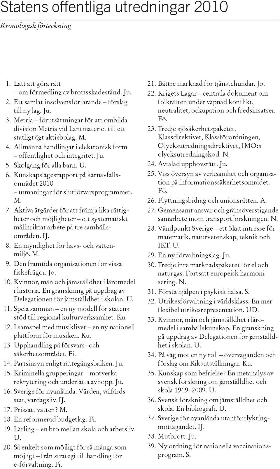 Skolgång för alla barn. U. 6. Kunskapslägesrapport på kärnavfallsområdet 2010 utmaningar för slutförvarsprogrammet. M. 7.