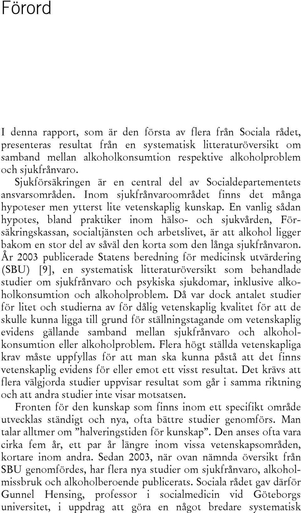 En vanlig sådan hypotes, bland praktiker inom hälso- och sjukvården, Försäkringskassan, socialtjänsten och arbetslivet, är att alkohol ligger bakom en stor del av såväl den korta som den långa