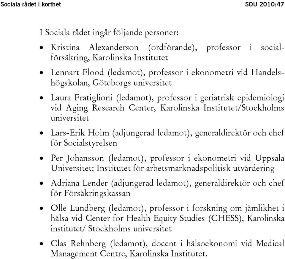 Lars-Erik Holm (adjungerad ledamot), generaldirektör och chef för Socialstyrelsen Per Johansson (ledamot), professor i ekonometri vid Uppsala Universitet; Institutet för arbetsmarknadspolitisk