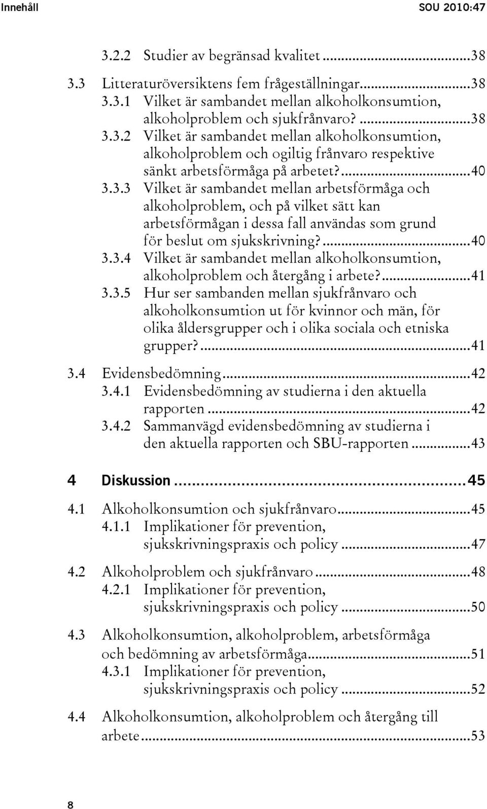 ...40 3.3.4 Vilket är sambandet mellan alkoholkonsumtion, alkoholproblem och återgång i arbete?...41 3.3.5 Hur ser sambanden mellan sjukfrånvaro och alkoholkonsumtion ut för kvinnor och män, för olika åldersgrupper och i olika sociala och etniska grupper?