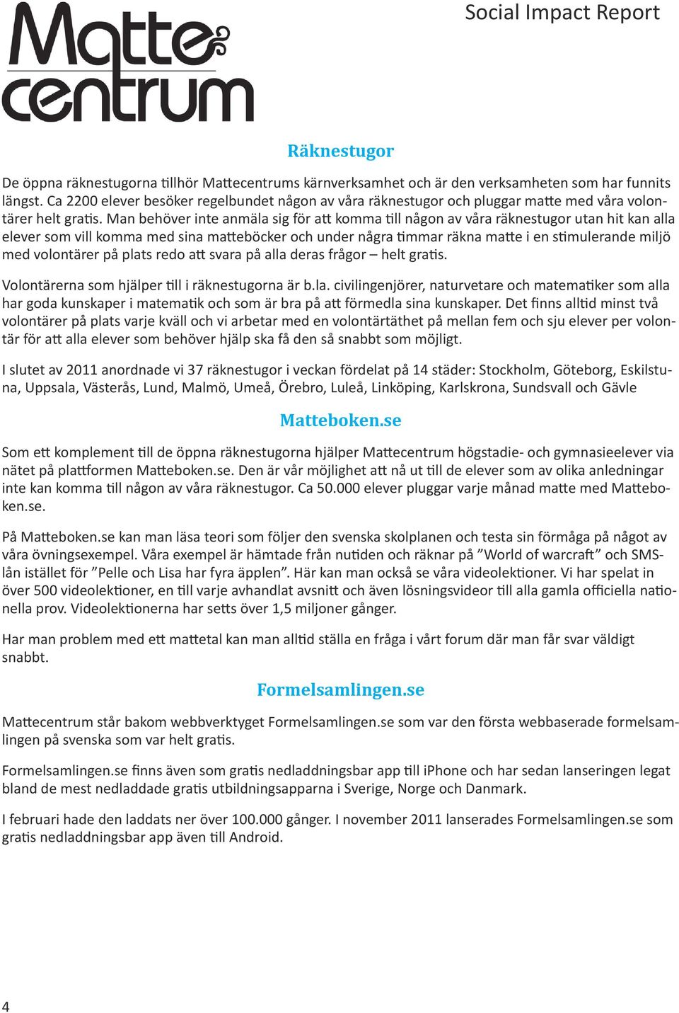 Man behöver inte anmäla sig för att komma till någon av våra räknestugor utan hit kan alla elever som vill komma med sina matteböcker och under några timmar räkna matte i en stimulerande miljö med