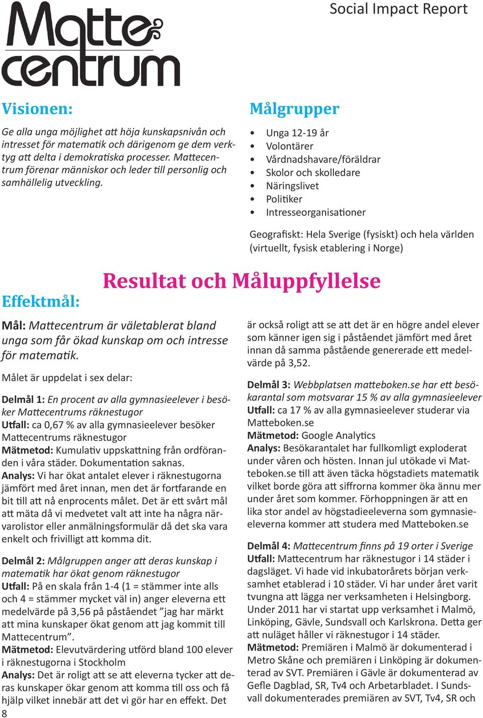 Målgrupper Unga 12-19 år Volontärer Vårdnadshavare/föräldrar Skolor och skolledare Näringslivet Politiker Intresseorganisationer Effektmål: Mål: Mattecentrum är väletablerat bland unga som får ökad