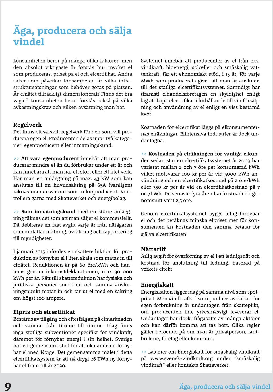 Lönsamheten beror förstås också på vilka avkastningskrav och vilken avsättning man har. Regelverk Det finns ett särskilt regelverk för den som vill producera egen el.