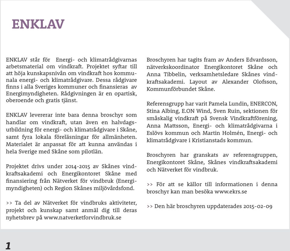 ENKLAV levererar inte bara denna broschyr som handlar om vindkraft, utan även en halvdagsutbildning för energi- och klimatrådgivare i Skåne, samt fyra lokala föreläsningar för allmänheten.