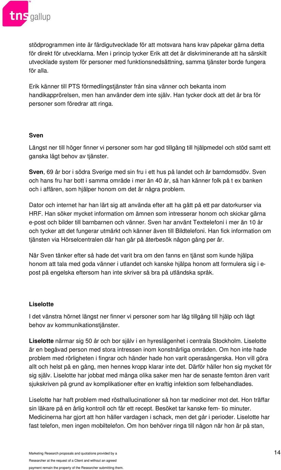 Erik känner till PTS förmedlingstjänster från sina vänner och bekanta inom handikapprörelsen, men han använder dem inte själv. Han tycker dock att det är bra för personer som föredrar att ringa.