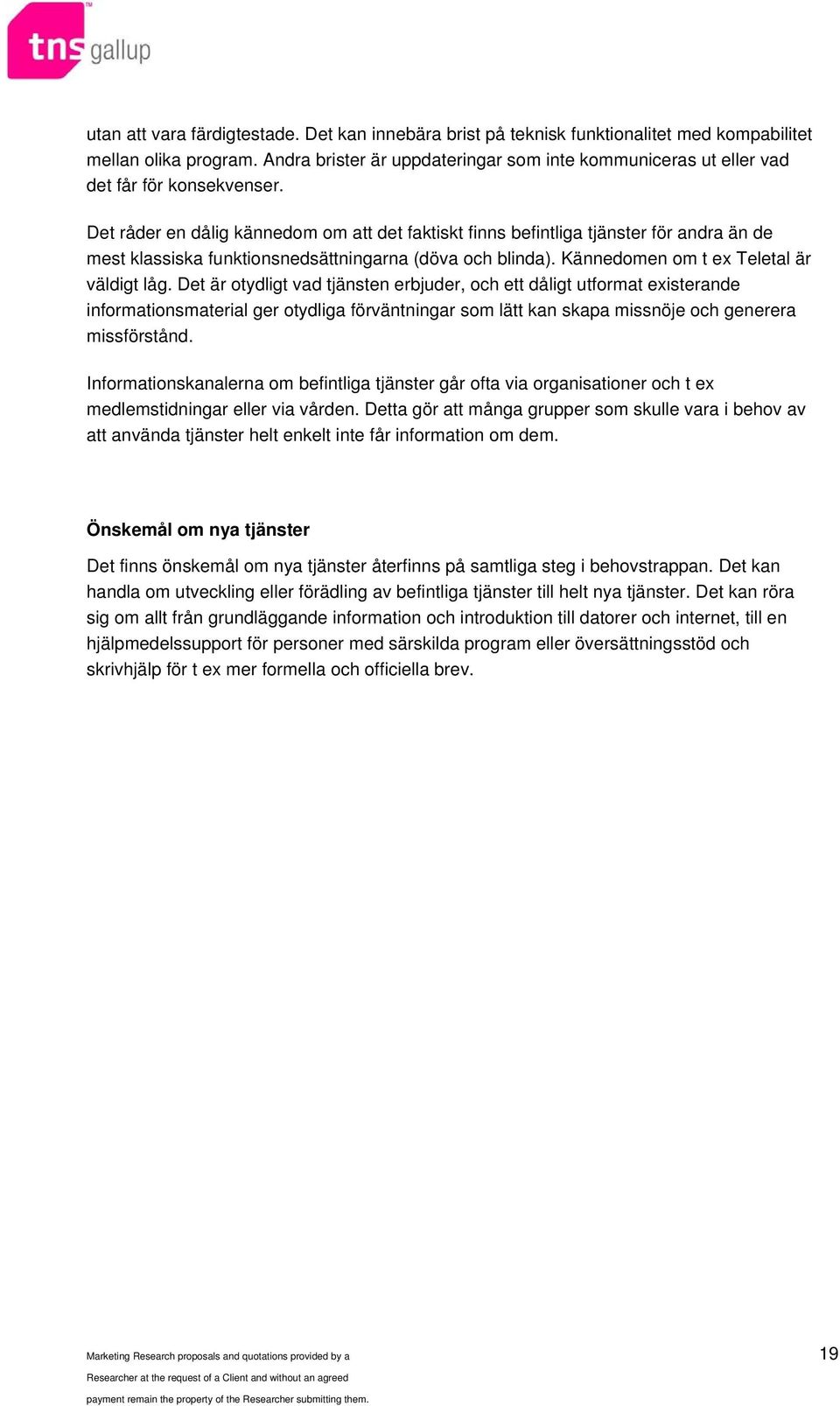 Det råder en dålig kännedom om att det faktiskt finns befintliga tjänster för andra än de mest klassiska funktionsnedsättningarna (döva och blinda). Kännedomen om t ex Teletal är väldigt låg.