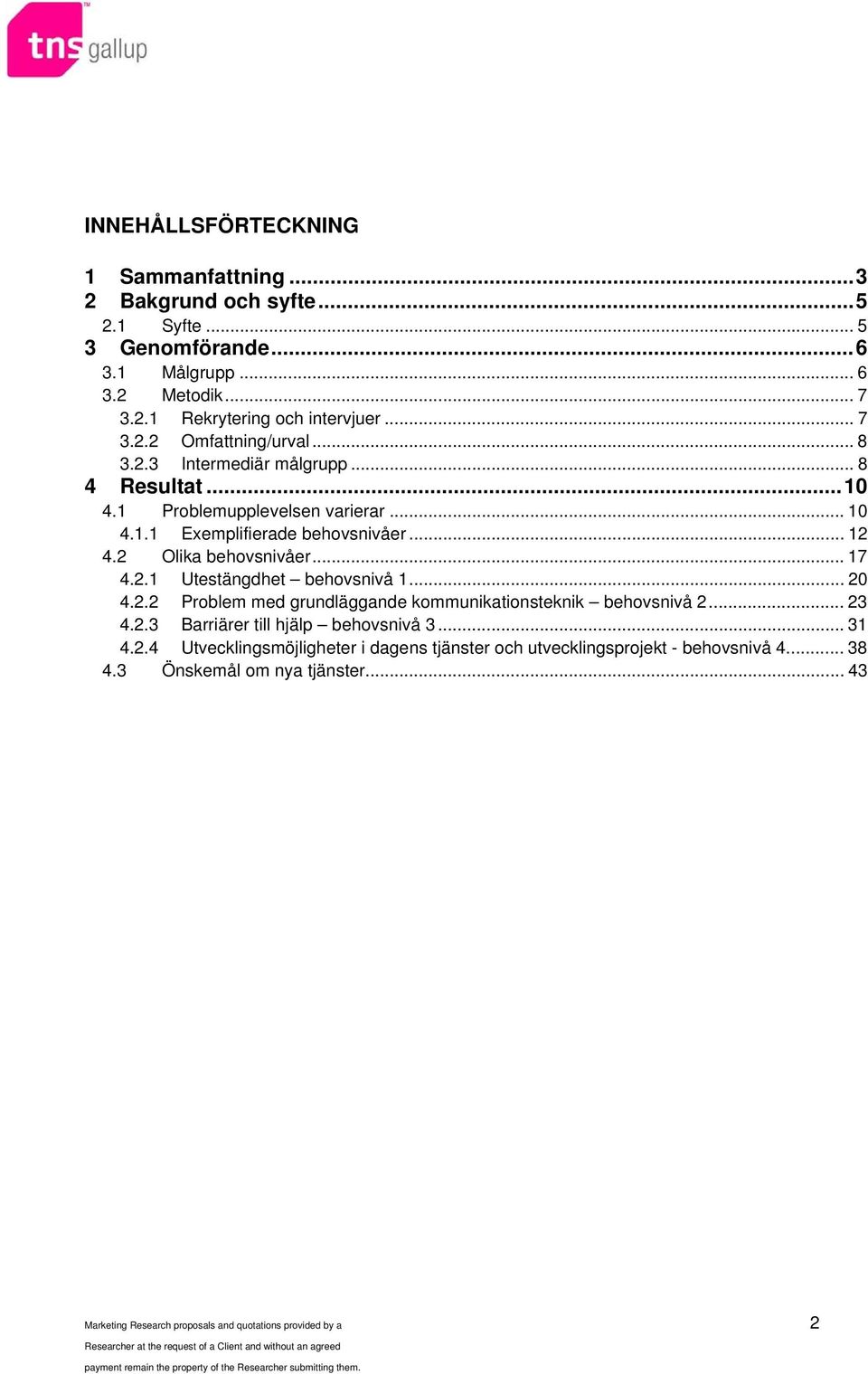 2 Olika behovsnivåer...17 4.2.1 Utestängdhet behovsnivå 1... 20 4.2.2 Problem med grundläggande kommunikationsteknik behovsnivå 2... 23 4.2.3 Barriärer till hjälp behovsnivå 3.