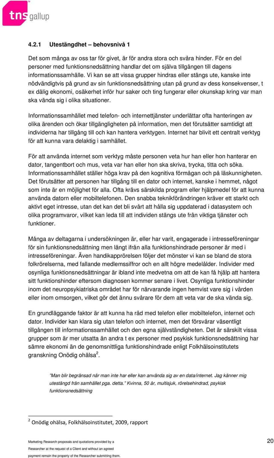 Vi kan se att vissa grupper hindras eller stängs ute, kanske inte nödvändigtvis på grund av sin funktionsnedsättning utan på grund av dess konsekvenser, t ex dålig ekonomi, osäkerhet inför hur saker