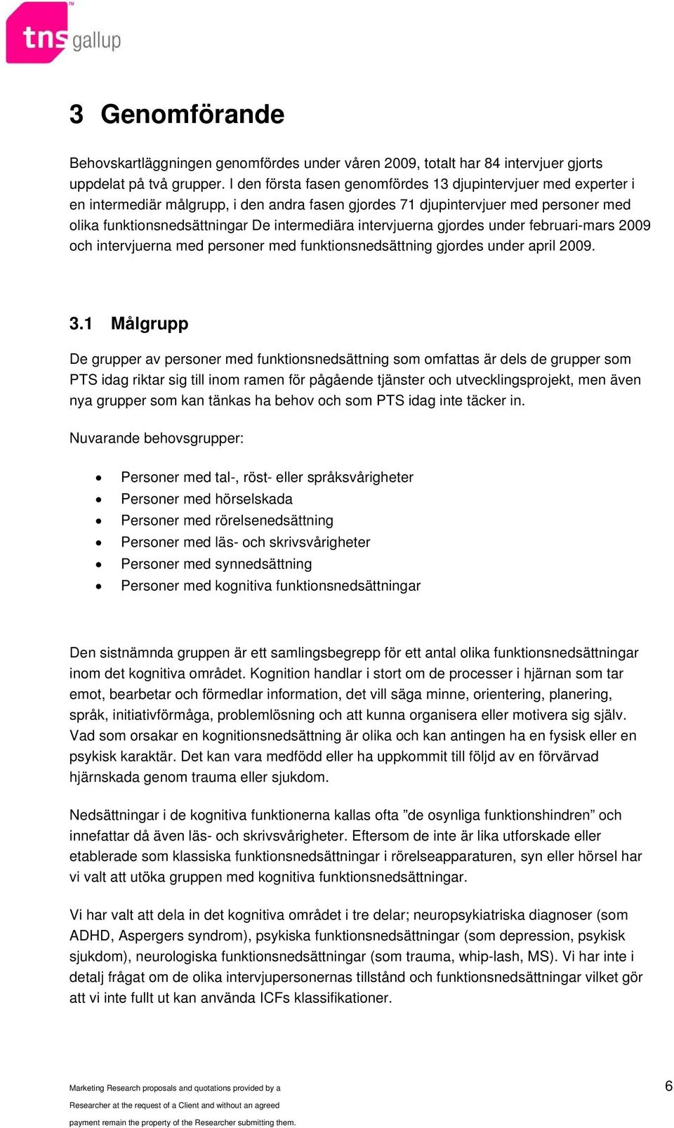 intervjuerna gjordes under februari-mars 2009 och intervjuerna med personer med funktionsnedsättning gjordes under april 2009. 3.