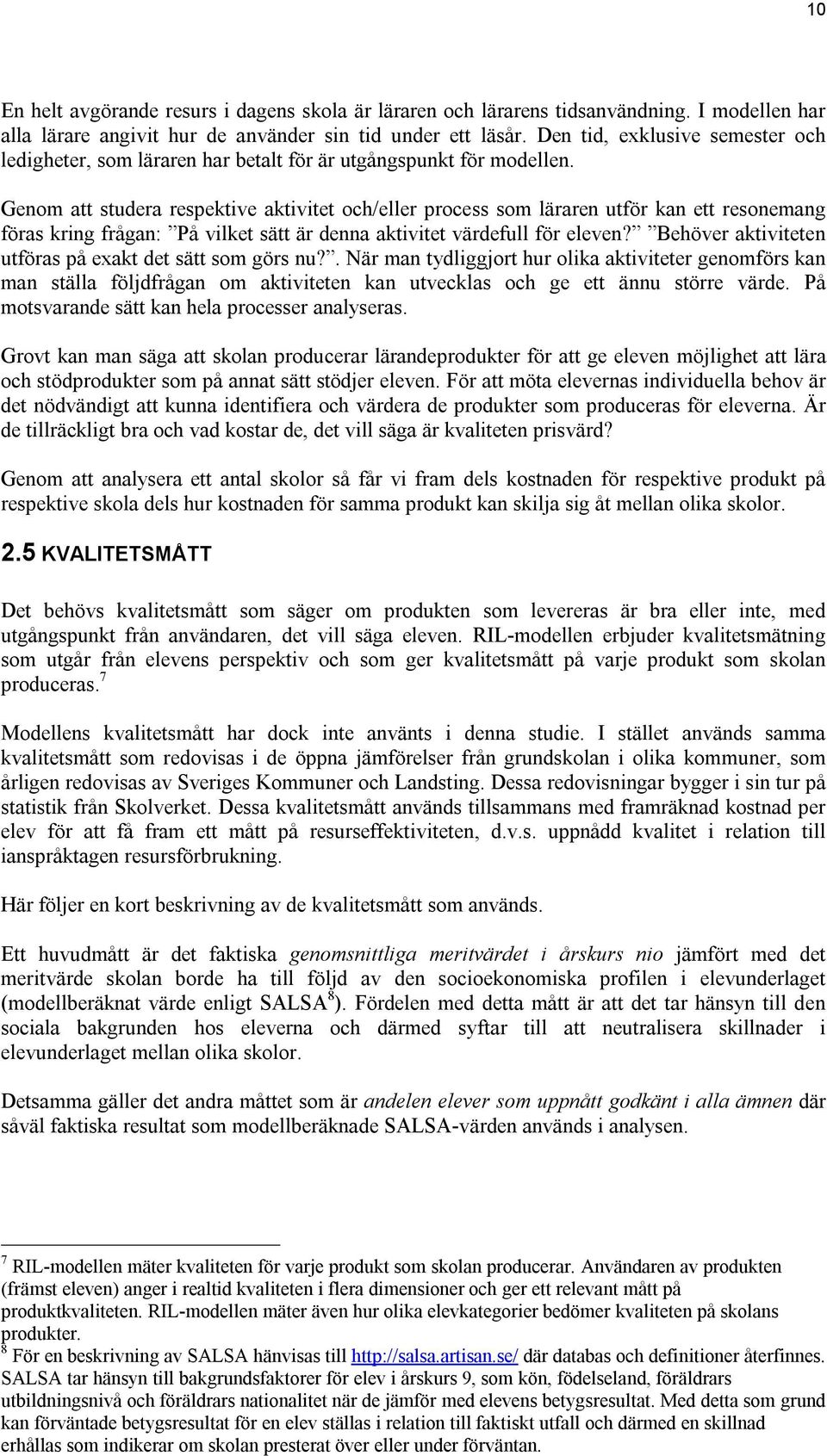 Genom att studera respektive aktivitet och/eller process som läraren utför kan ett resonemang föras kring frågan: På vilket sätt är denna aktivitet värdefull för eleven?