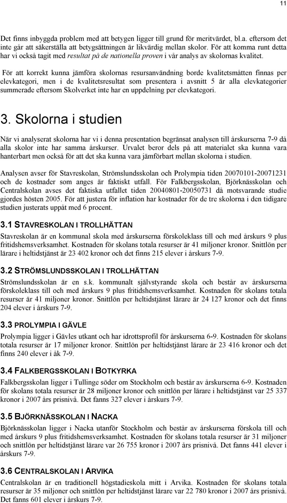 För att korrekt kunna jämföra skolornas resursanvändning borde kvalitetsmåtten finnas per elevkategori, men i de kvalitetsresultat som presentera i avsnitt 5 är alla elevkategorier summerade eftersom