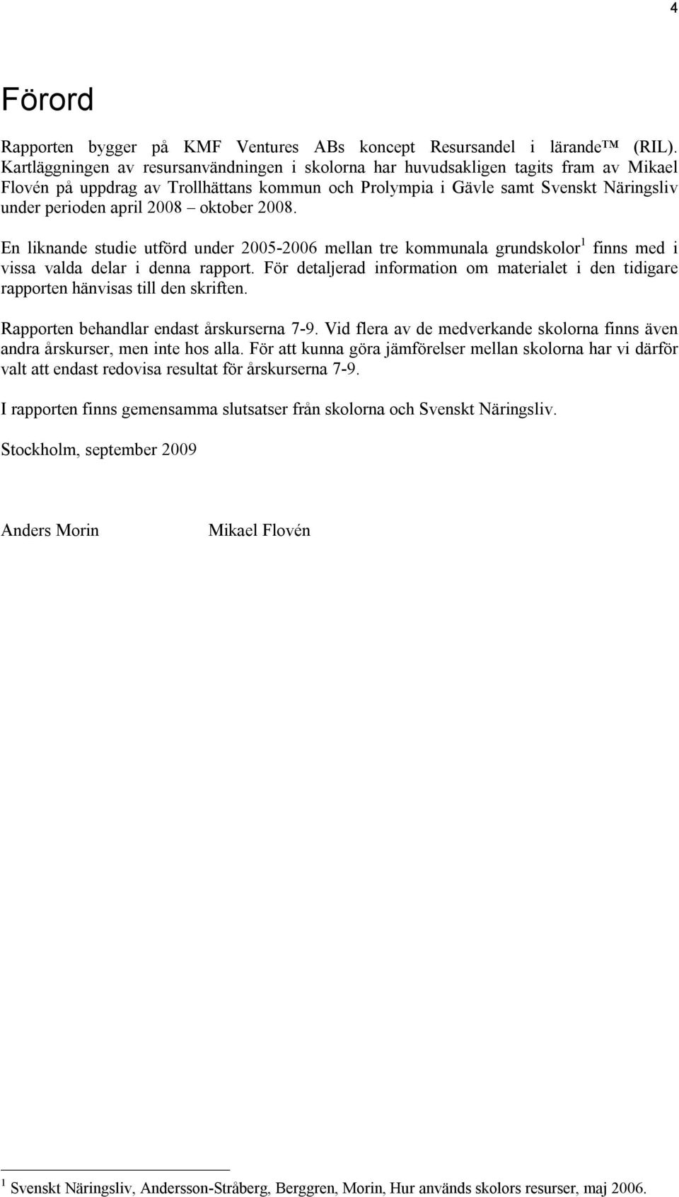 2008 oktober 2008. En liknande studie utförd under 2005-2006 mellan tre kommunala grundskolor 1 finns med i vissa valda delar i denna rapport.