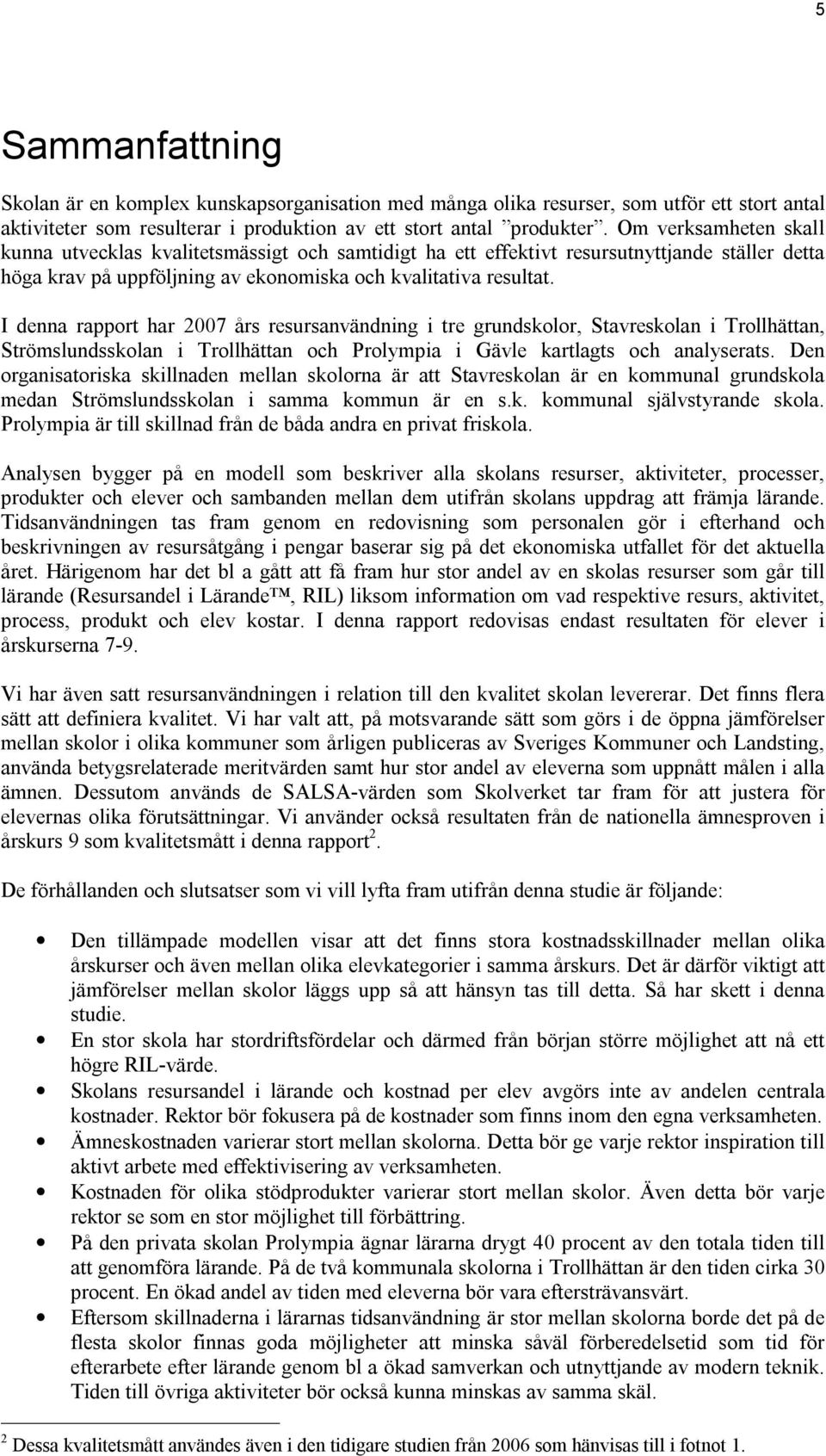 I denna rapport har 2007 års resursanvändning i tre grundskolor, Stavreskolan i Trollhättan, Strömslundsskolan i Trollhättan och Prolympia i Gävle kartlagts och analyserats.