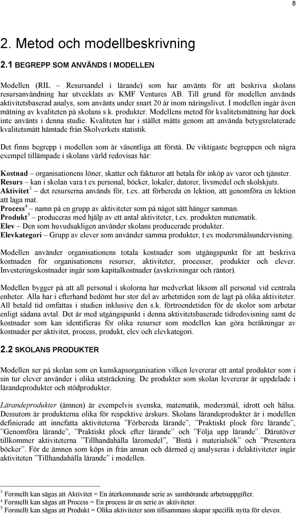 Modellens metod för kvalitetsmätning har dock inte använts i denna studie. Kvaliteten har i stället mätts genom att använda betygsrelaterade kvalitetsmått hämtade från Skolverkets statistik.