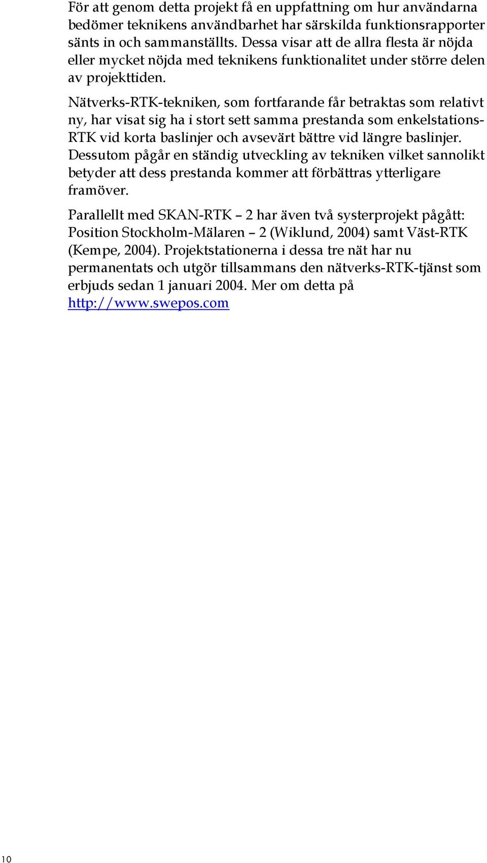 Nätverks-RTK-tekniken, som fortfarande får betraktas som relativt ny, har visat sig ha i stort sett samma prestanda som enkelstations- RTK vid korta baslinjer och avsevärt bättre vid längre baslinjer.