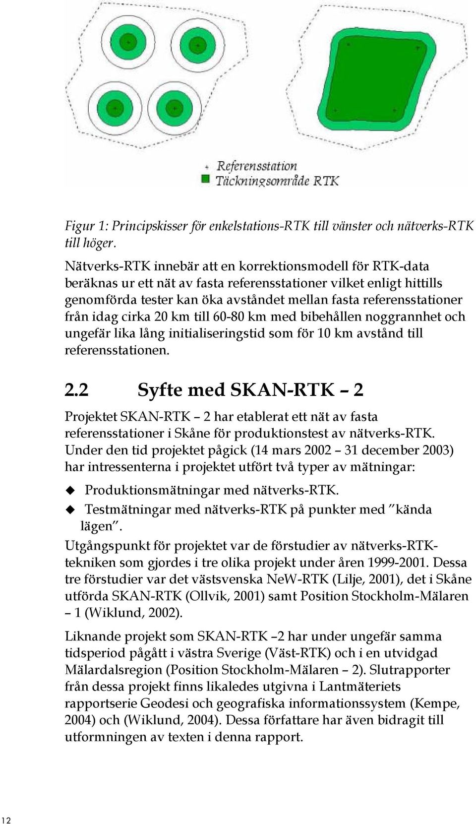 från idag cirka 20 km till 60-80 km med bibehållen noggrannhet och ungefär lika lång initialiseringstid som för 10 km avstånd till referensstationen. 2.2 Syfte med SKAN-RTK 2 Projektet SKAN-RTK 2 har etablerat ett nät av fasta referensstationer i Skåne för produktionstest av nätverks-rtk.