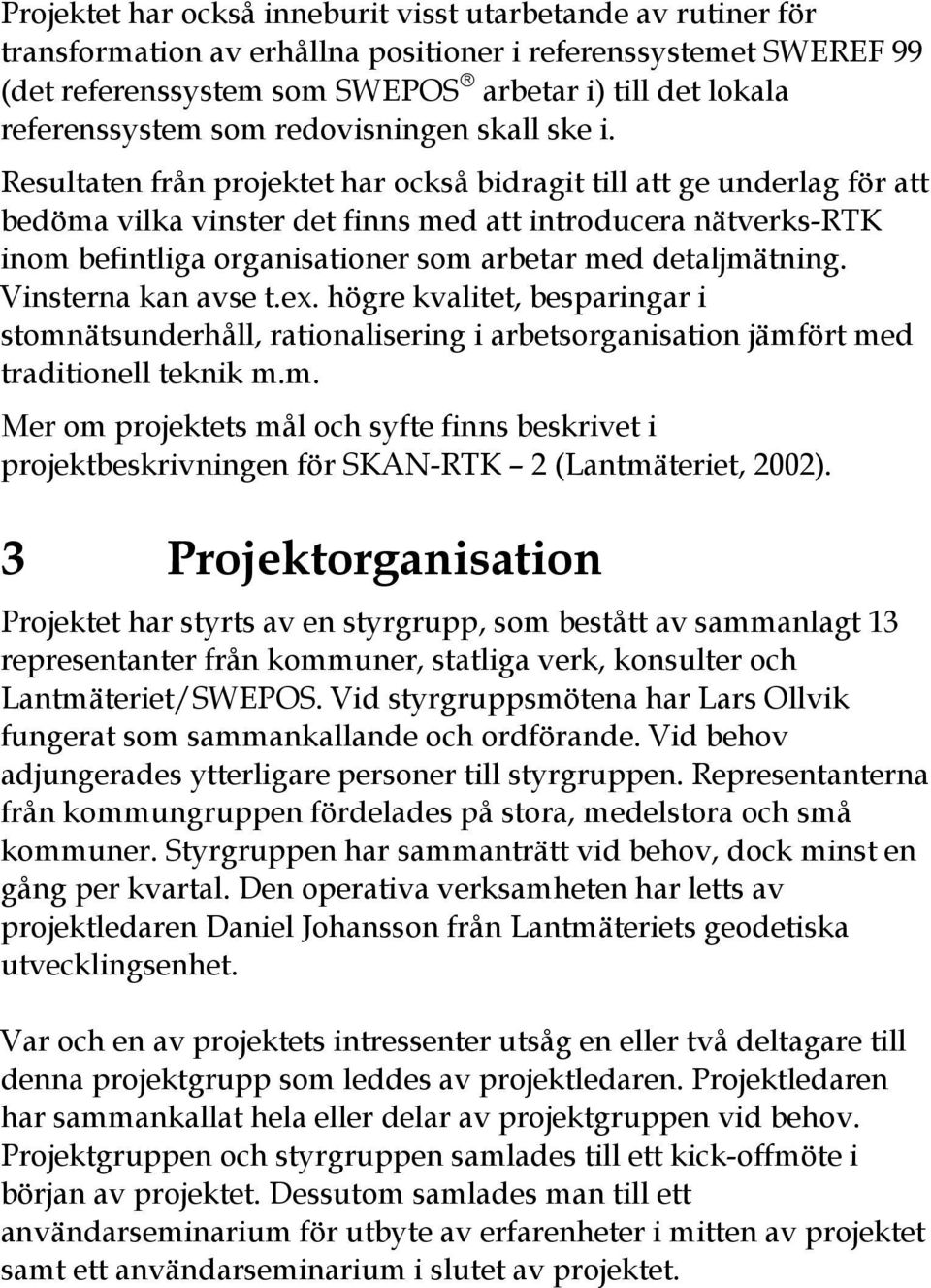 Resultaten från projektet har också bidragit till att ge underlag för att bedöma vilka vinster det finns med att introducera nätverks-rtk inom befintliga organisationer som arbetar med detaljmätning.