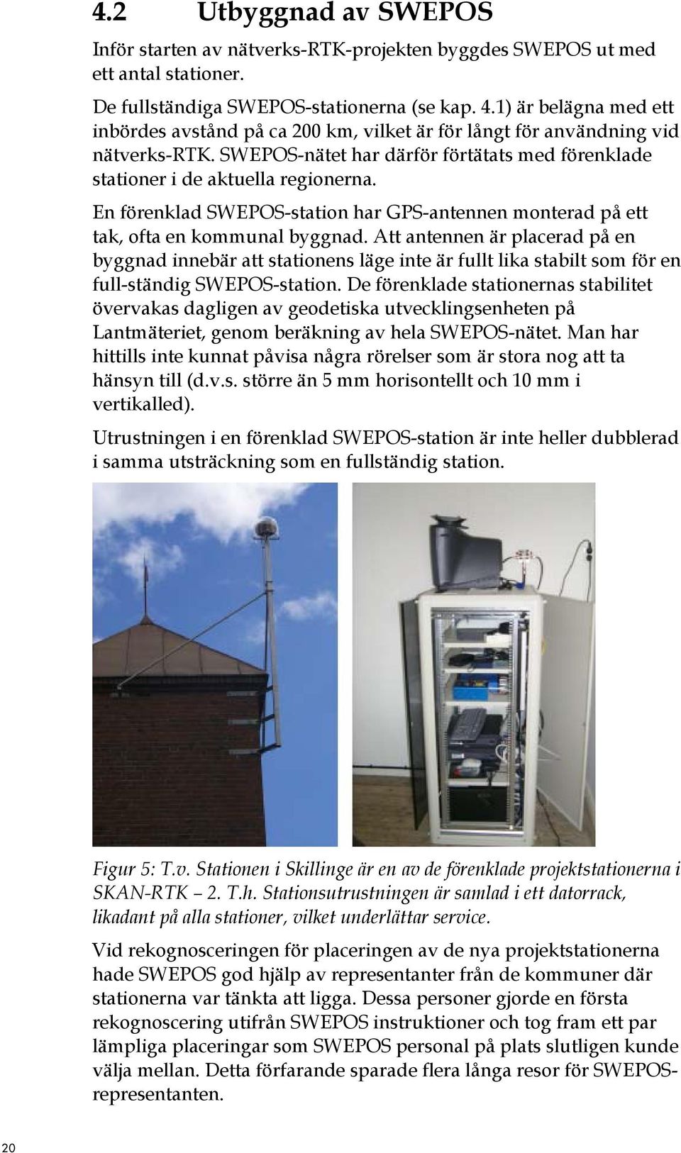En förenklad SWEPOS-station har GPS-antennen monterad på ett tak, ofta en kommunal byggnad.