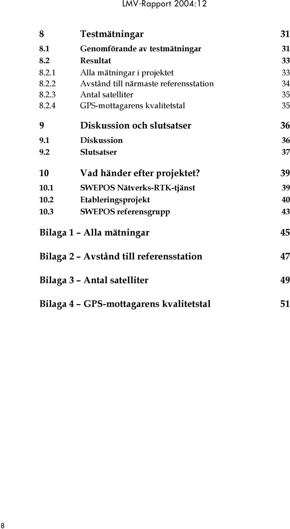 2 Slutsatser 37 10 Vad händer efter projektet? 39 10.1 SWEPOS Nätverks-RTK-tjänst 39 10.2 Etableringsprojekt 40 10.