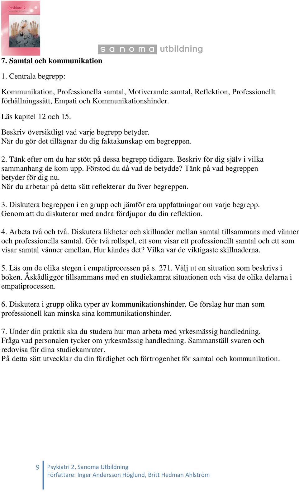 Diskutera likheter och skillnader mellan samtal tillsammans med vänner och professionella samtal. Gör två rollspel, ett som visar ett professionellt samtal och ett som visar samtal vänner emellan.