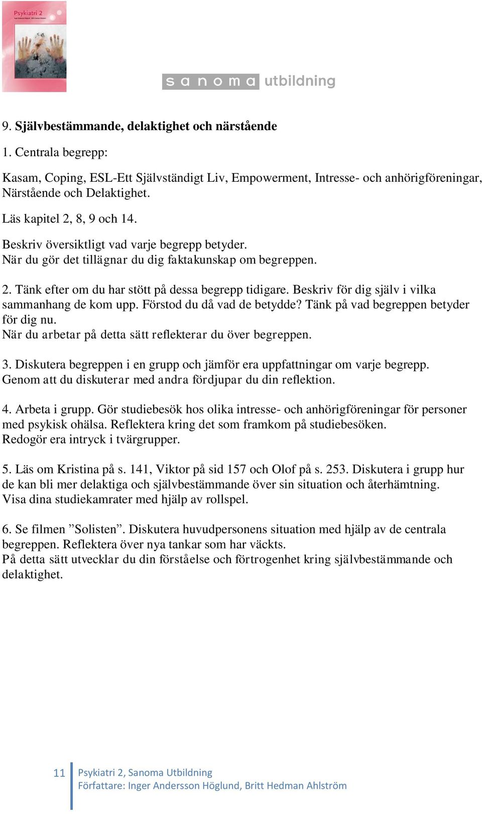 Gör studiebesök hos olika intresse- och anhörigföreningar för personer med psykisk ohälsa. Reflektera kring det som framkom på studiebesöken. Redogör era intryck i tvärgrupper. 5.