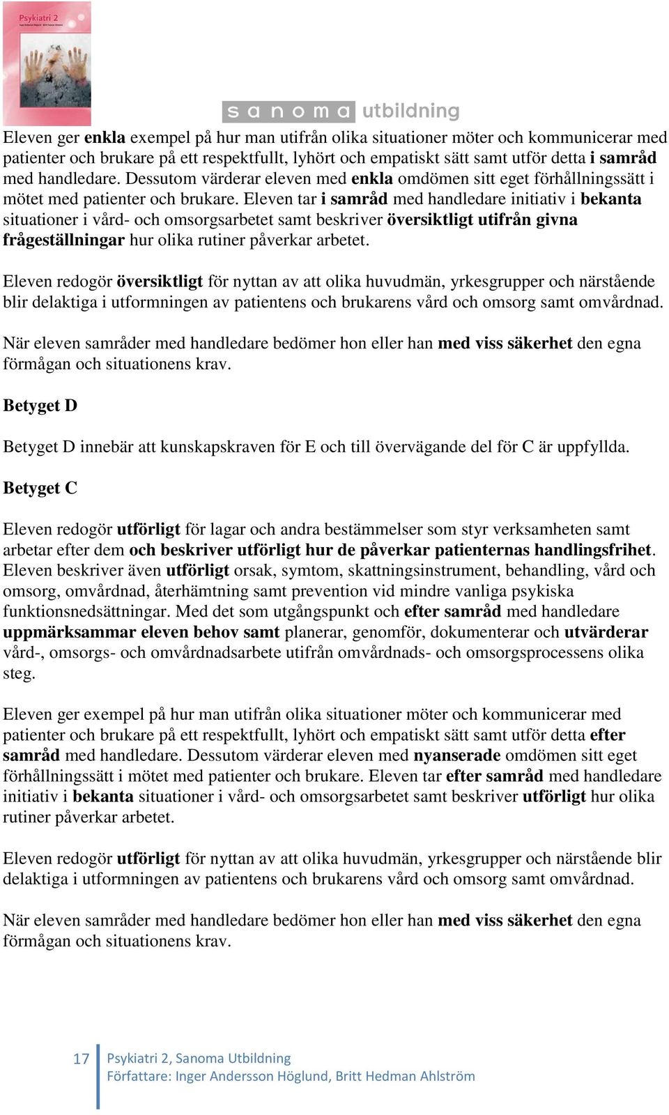 Eleven tar i samråd med handledare initiativ i bekanta situationer i vård- och omsorgsarbetet samt beskriver översiktligt utifrån givna frågeställningar hur olika rutiner påverkar arbetet.