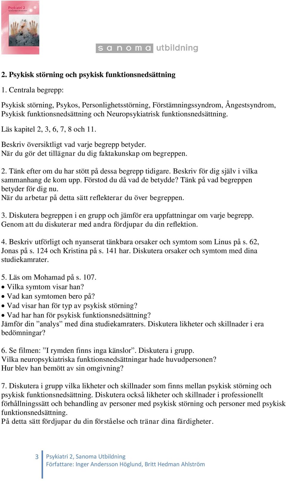 4. Beskriv utförligt och nyanserat tänkbara orsaker och symtom som Linus på s. 62, Jonas på s. 124 och Kristina på s. 141 har. Diskutera orsaker och symtom med dina studiekamrater. 5.