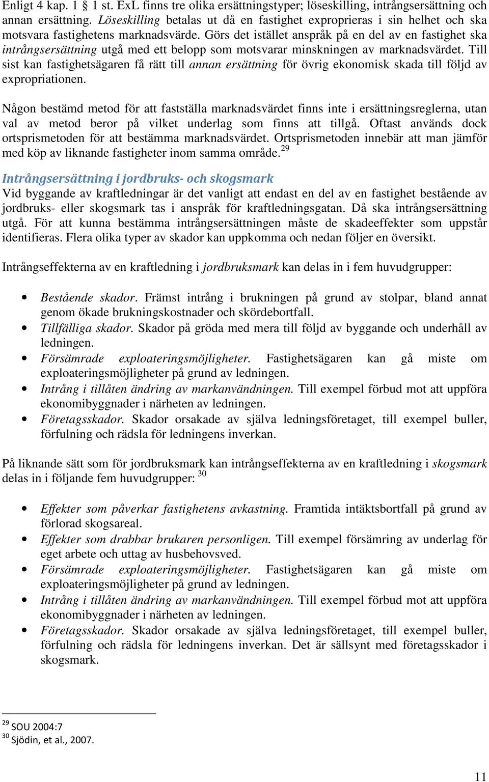 Görs det istället anspråk på en del av en fastighet ska intrångsersättning utgå med ett belopp som motsvarar minskningen av marknadsvärdet.