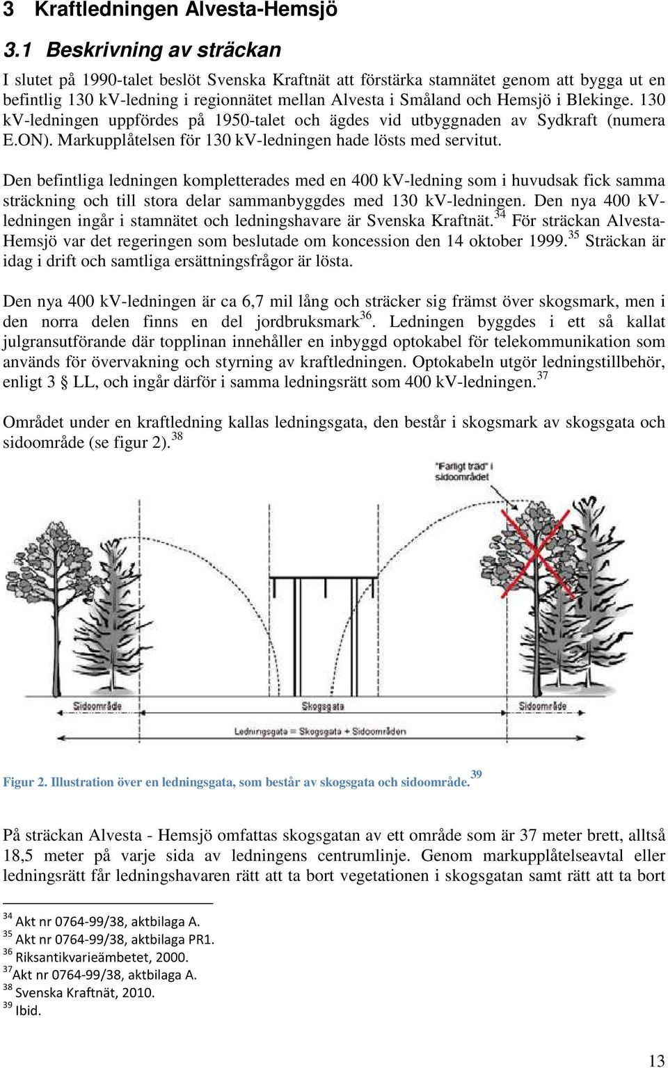 Blekinge. 130 kv-ledningen uppfördes på 1950-talet och ägdes vid utbyggnaden av Sydkraft (numera E.ON). Markupplåtelsen för 130 kv-ledningen hade lösts med servitut.