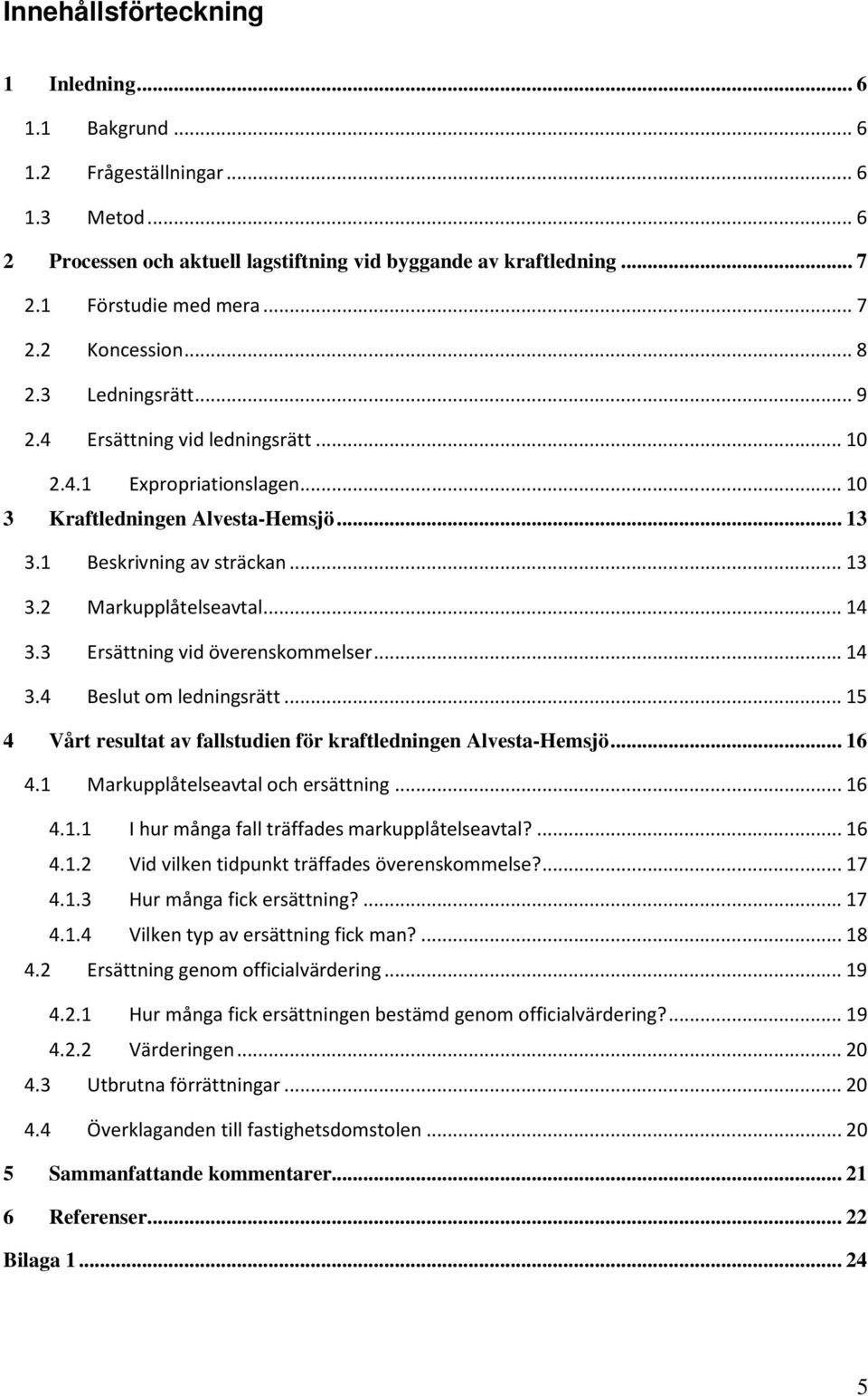 3 Ersättning vid överenskommelser... 14 3.4 Beslut om ledningsrätt... 15 4 Vårt resultat av fallstudien för kraftledningen Alvesta-Hemsjö... 16 4.1 Markupplåtelseavtal och ersättning... 16 4.1.1 I hur många fall träffades markupplåtelseavtal?